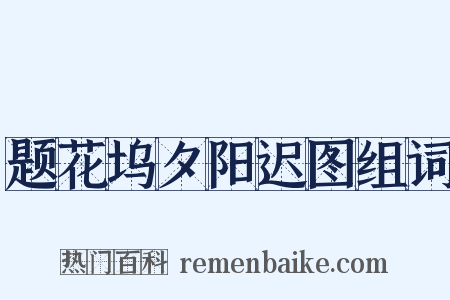 题花坞夕阳迟图组词是什么意思的图片